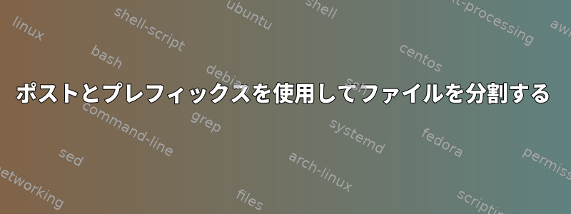 ポストとプレフィックスを使用してファイルを分割する