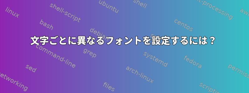 文字ごとに異なるフォントを設定するには？