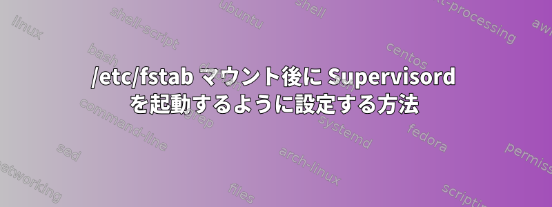 /etc/fstab マウント後に Supervisord を起動するように設定する方法