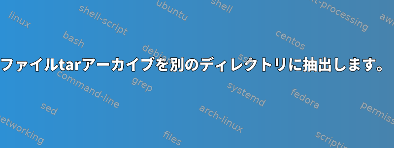 ファイルtarアーカイブを別のディレクトリに抽出します。