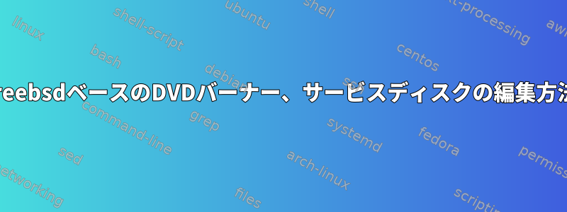 freebsdベースのDVDバーナー、サービスディスクの編集方法