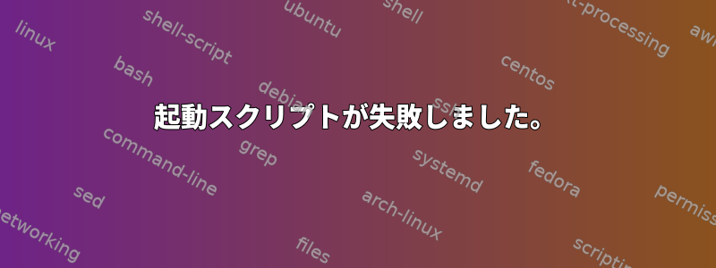 起動スクリプトが失敗しました。