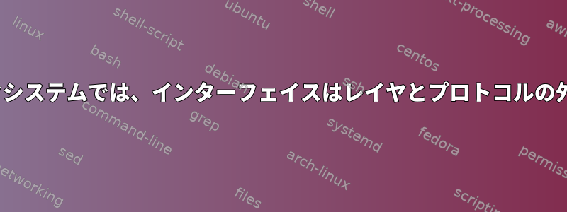 Linuxネットワークシステムでは、インターフェイスはレイヤとプロトコルの外に存在しますか？