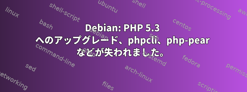 Debian: PHP 5.3 へのアップグレード、phpcli、php-pear などが失われました。