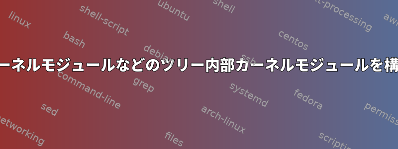 ツリー外部カーネルモジュールなどのツリー内部カーネルモジュールを構築するには？