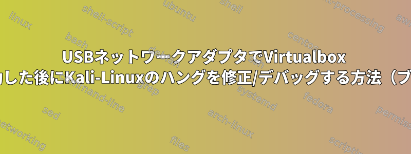 USBネットワークアダプタでVirtualbox VMを起動した後にKali-Linuxのハングを修正/デバッグする方法（ブリッジ）