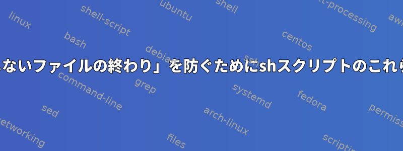 「構文エラー：予期しないファイルの終わり」を防ぐためにshスクリプトのこれらの行を修正する方法