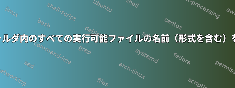 シェルスクリプトを使用して、フォルダ内のすべての実行可能ファイルの名前（形式を含む）をテキストファイルに書きますか？