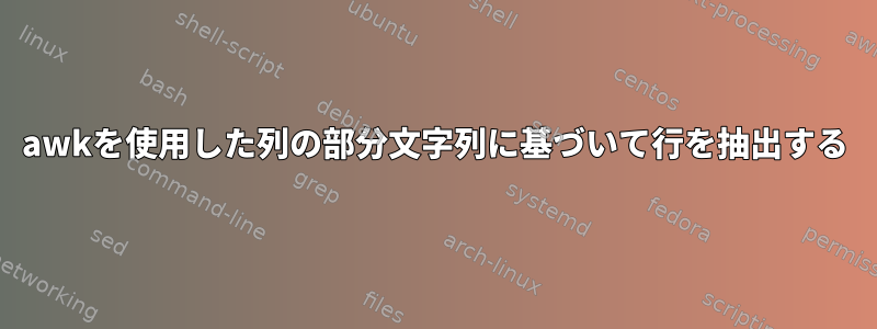 awkを使用した列の部分文字列に基づいて行を抽出する