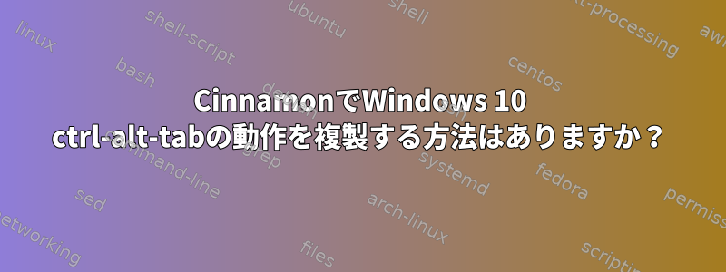 CinnamonでWindows 10 ctrl-alt-tabの動作を複製する方法はありますか？