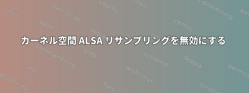 カーネル空間 ALSA リサンプリングを無効にする