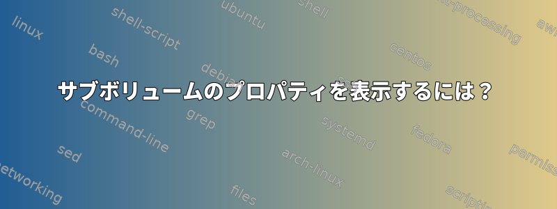 サブボリュームのプロパティを表示するには？