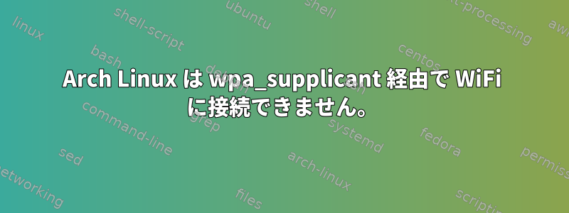 Arch Linux は wpa_supplicant 経由で Wi​​Fi に接続できません。