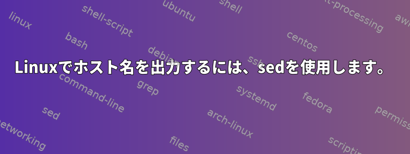 Linuxでホスト名を出力するには、sedを使用します。