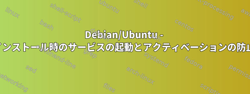 Debian/Ubuntu - インストール時のサービスの起動とアクティベーションの防止