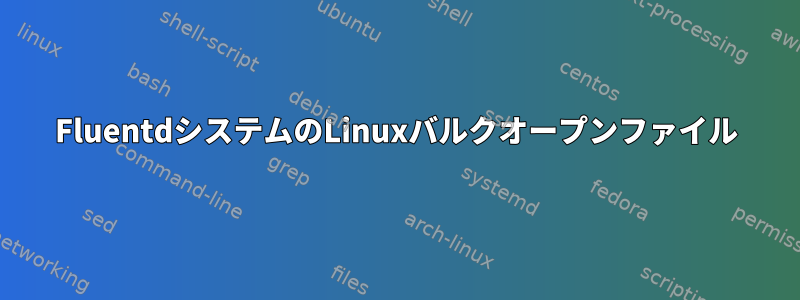 FluentdシステムのLinuxバルクオープンファイル