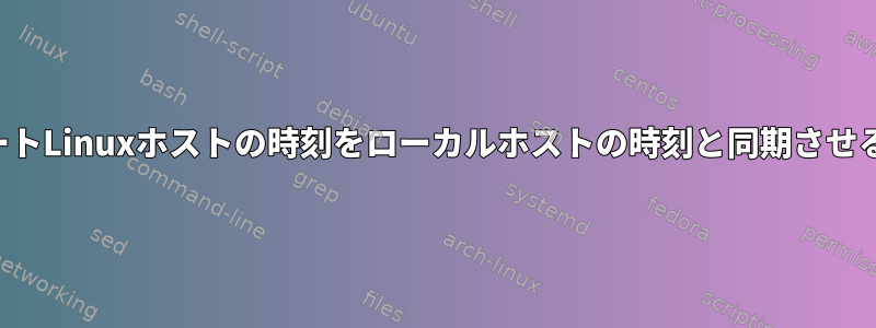 リモートLinuxホストの時刻をローカルホストの時刻と同期させる方法