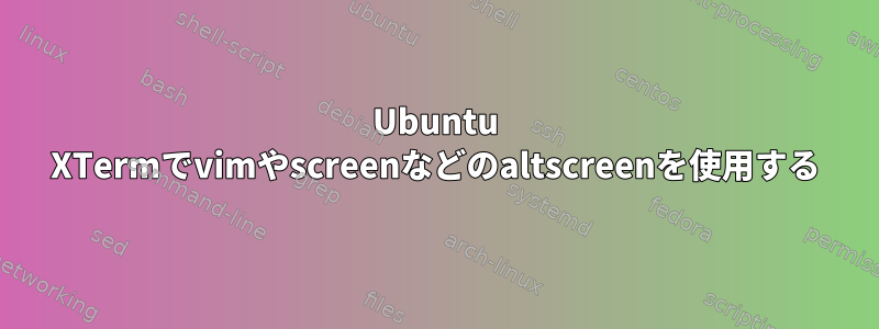 Ubuntu XTermでvimやscreenなどのaltscreenを使用する