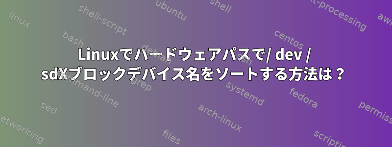 Linuxでハードウェアパスで/ dev / sdXブロックデバイス名をソートする方法は？