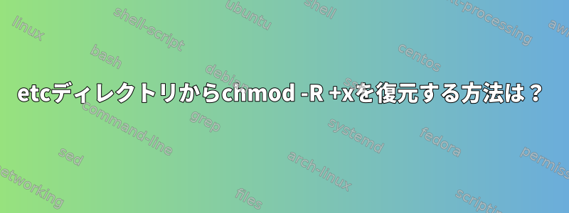 etcディレクトリからchmod -R +xを復元する方法は？