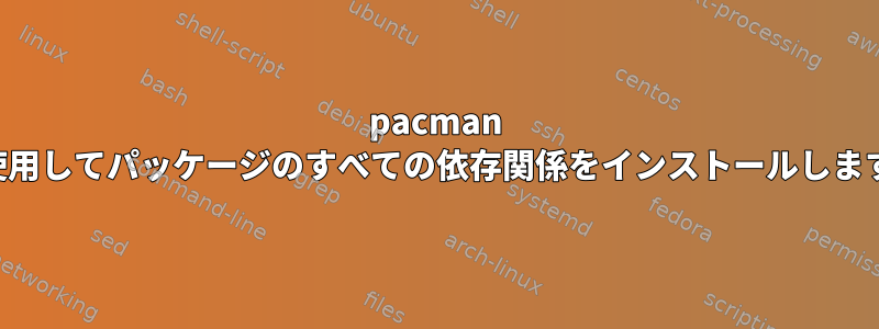 pacman を使用してパッケージのすべての依存関係をインストールします。