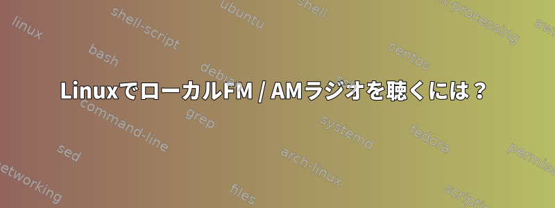 LinuxでローカルFM / AMラジオを聴くには？