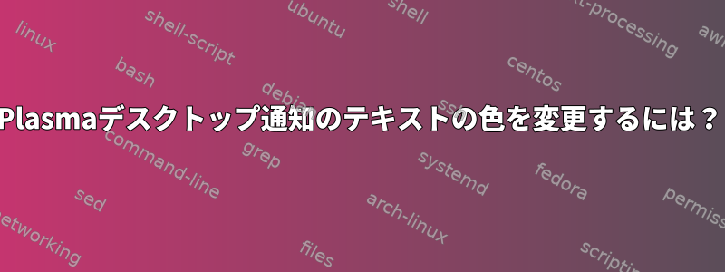 Plasmaデスクトップ通知のテキストの色を変更するには？