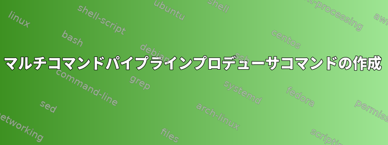 マルチコマンドパイプラインプロデューサコマンドの作成