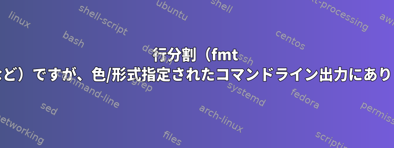 行分割（fmt -wなど）ですが、色/形式指定されたコマンドライン出力にあります