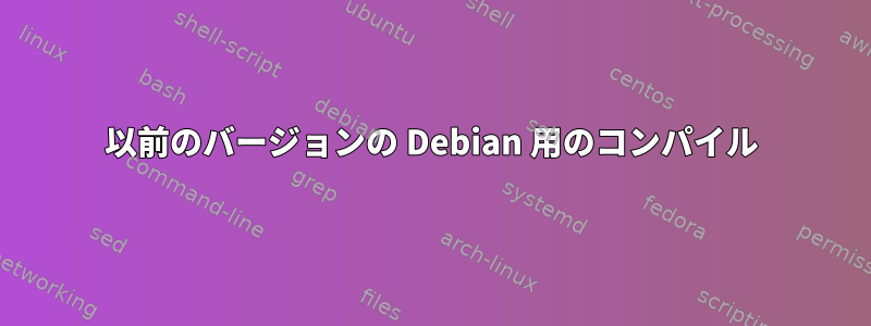 以前のバージョンの Debian 用のコンパイル