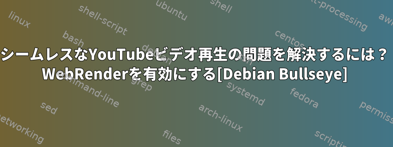 シームレスなYouTubeビデオ再生の問題を解決するには？ WebRenderを有効にする[Debian Bullseye]