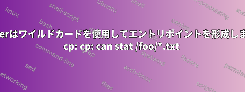 dockerはワイルドカードを使用してエントリポイントを形成します。 cp: cp: can stat /foo/*.txt