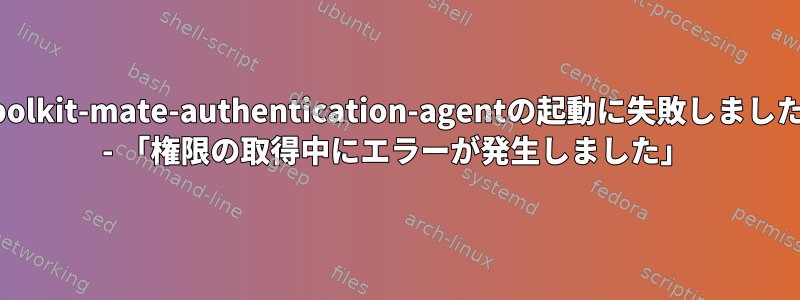 polkit-mate-authentication-agentの起動に失敗しました - 「権限の取得中にエラーが発生しました」