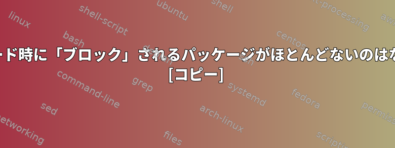 アップグレード時に「ブロック」されるパッケージがほとんどないのはなぜですか？ [コピー]