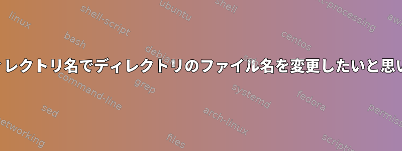 サブディレクトリ名でディレクトリのファイル名を変更したいと思います。