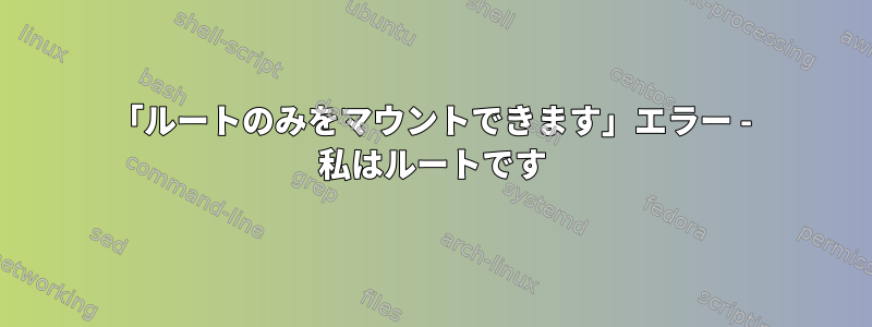 「ルートのみをマウントできます」エラー - 私はルートです