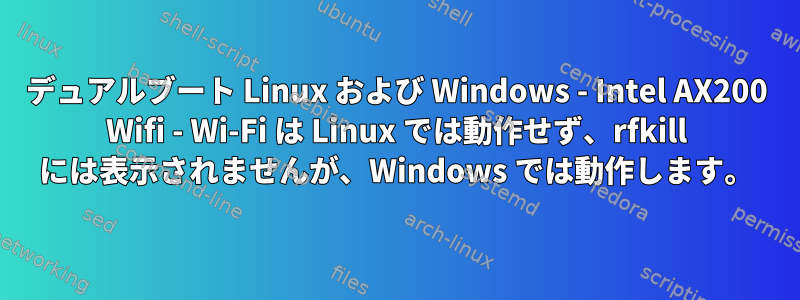 デュアルブート Linux および Windows - Intel AX200 Wifi - Wi-Fi は Linux では動作せず、rfkill には表示されませんが、Windows では動作します。