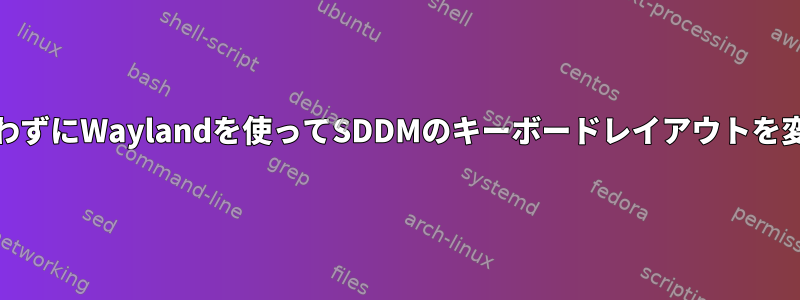 systemdを使わずにWaylandを使ってSDDMのキーボードレイアウトを変更するには？