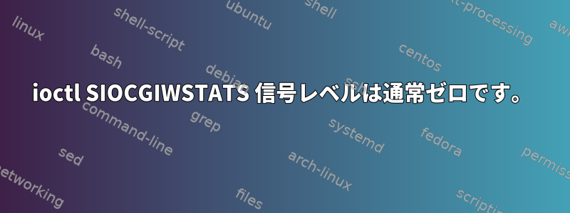 ioctl SIOCGIWSTATS 信号レベルは通常ゼロです。