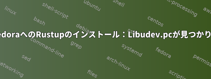 Rust用FedoraへのRustupのインストール：Libudev.pcが見つかりません。