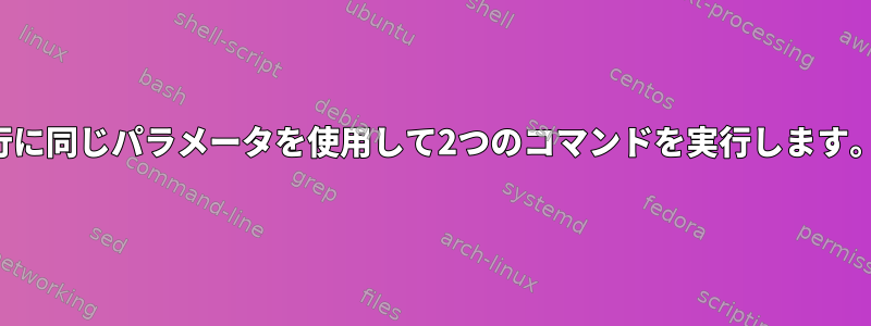 1行に同じパラメータを使用して2つのコマンドを実行します。