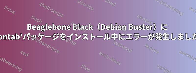 Beaglebone Black（Debian Buster）に 'crontab'パッケージをインストール中にエラーが発生しました。