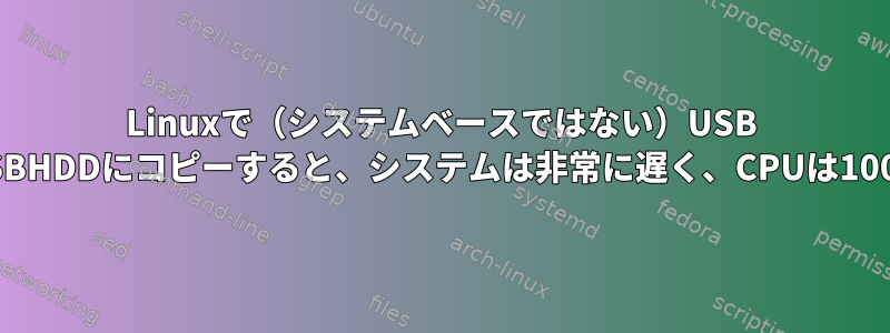 Linuxで（システムベースではない）USB HDDから別のUSBHDDにコピーすると、システムは非常に遅く、CPUは100％です。なぜ？