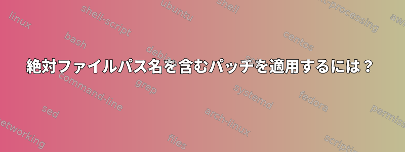 絶対ファイルパス名を含むパッチを適用するには？