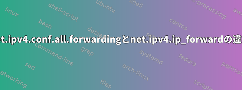 net.ipv4.conf.all.forwardingとnet.ipv4.ip_forwardの違い