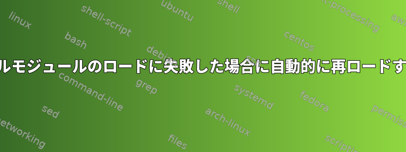 カーネルモジュールのロードに失敗した場合に自動的に再ロードする方法