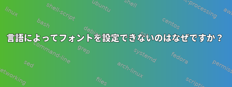 言語によってフォントを設定できないのはなぜですか？