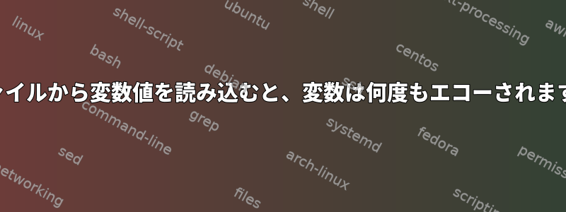 ファイルから変数値を読み込むと、変数は何度もエコーされます。