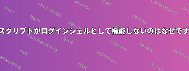 私のスクリプトがログインシェルとして機能しないのはなぜですか？