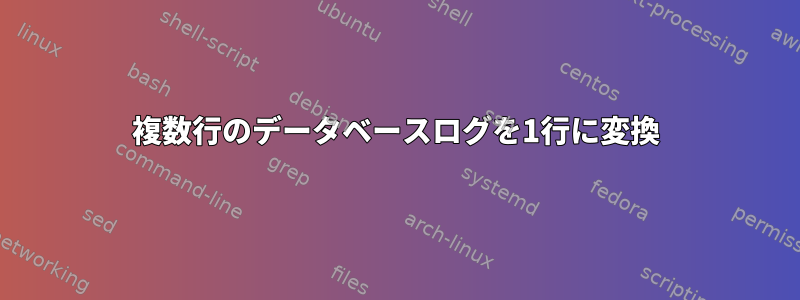 複数行のデータベースログを1行に変換